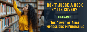 Don't Judge a Book By Its Cover Think Again! The Power of First Impressions in Publishing